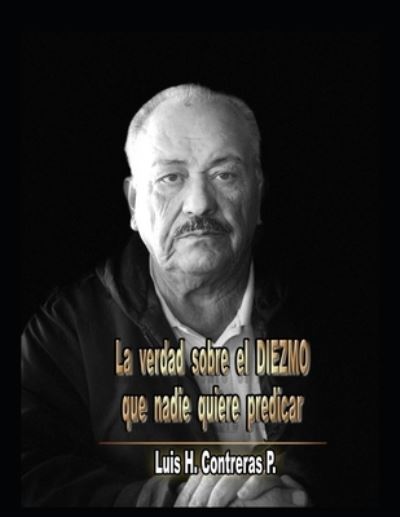 Cover for Luis Humberto Contreras Perez · La Verdad Sobre el diezmo que nadie quiere predicar (Paperback Book) (2021)