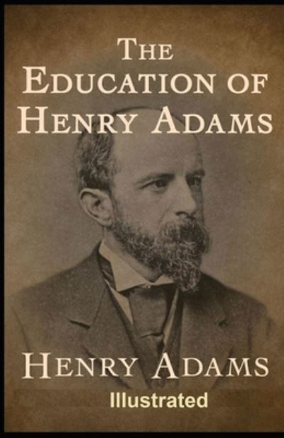 The Education of Henry Adams Illustrated - Henry Adams - Książki - Independently Published - 9798734542378 - 7 kwietnia 2021