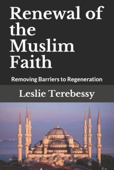 Cover for Leslie Terebessy · Renewal of the Muslim Faith: Removing Barriers to Regeneration - Forensic Investigation Into the Fall of the Islamic Civilization &quot;It's Elementary, My Dear Watson&quot; (Paperback Bog) (2021)