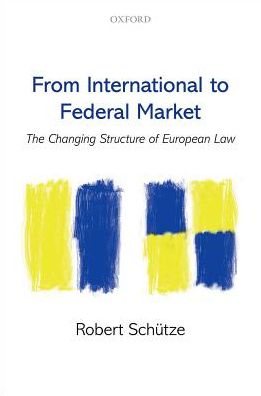 Cover for Schutze, Robert (, University of Durham) · From International to Federal Market: The Changing Structure of European Law (Hardcover Book) (2017)