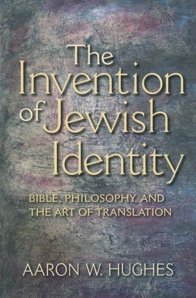 Cover for Aaron W. Hughes · The Invention of Jewish Identity: Bible, Philosophy, and the Art of Translation (Hardcover Book) (2010)