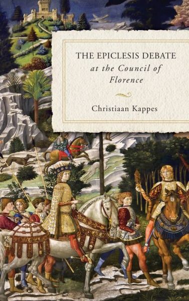 Cover for Christiaan Kappes · The Epiclesis Debate at the Council of Florence (Hardcover Book) (2019)