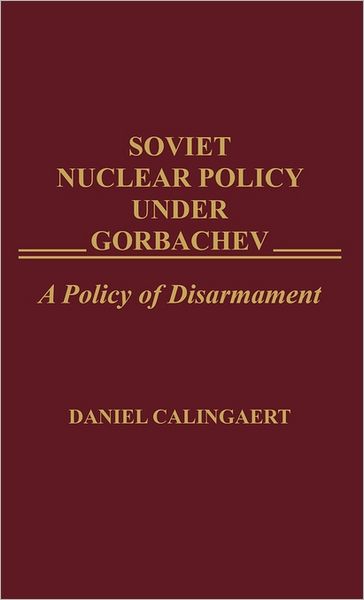 Cover for Daniel Calingaert · Soviet Nuclear Policy Under Gorbachev: A Policy of Disarmament - Praeger Security International (Hardcover Book) (1991)