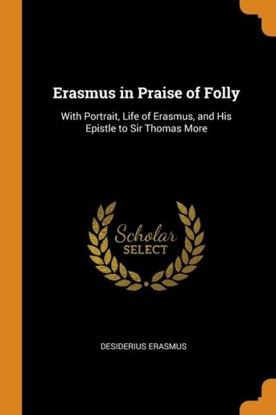 Erasmus in Praise of Folly With Portrait, Life of Erasmus, and His Epistle to Sir Thomas More - Desiderius Erasmus - Books - Franklin Classics - 9780341999379 - October 10, 2018