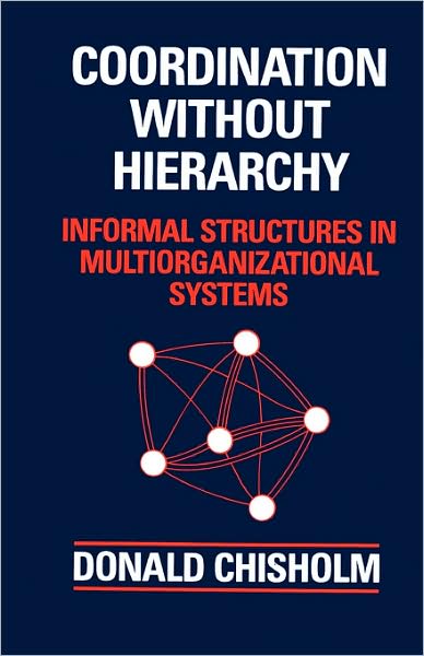 Coordination Without Hierarchy: Informal Structures in Multiorganizational Systems - Donald Chisholm - Books - University of California Press - 9780520080379 - September 29, 1992