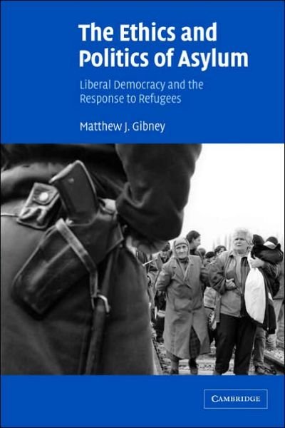 Cover for Gibney, Matthew J. (University of Oxford) · The Ethics and Politics of Asylum: Liberal Democracy and the Response to Refugees (Pocketbok) (2004)