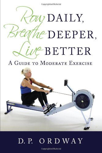 Row Daily, Breathe Deeper, Live Better: a Guide to Moderate Exercise - Dustin Ordway - Books - iUniverse - 9780595695379 - November 21, 2008