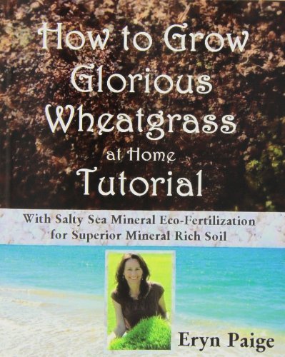 How to Grow Glorious Wheatgrass at Home Tutorial: with Salty Sea Mineral Eco-fertilization for Superior Mineral Rich Soil - Eryn Paige - Books - Green Eagle Publishing - 9780615766379 - July 17, 2013
