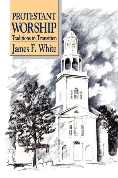 Protestant Worship: Traditions in Transition - James F. White - Kirjat - Westminster John Knox Press - 9780664250379 - 1989