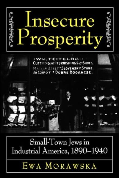 Insecure Prosperity: Small-Town Jews in Industrial America, 1890-1940 - Ewa Morawska - Books - Princeton University Press - 9780691005379 - May 16, 1999