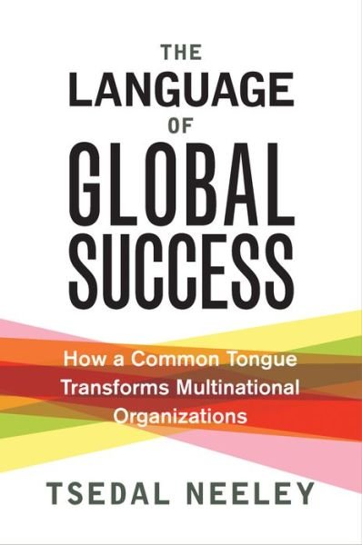 The Language of Global Success: How a Common Tongue Transforms Multinational Organizations - Tsedal Neeley - Books - Princeton University Press - 9780691175379 - August 29, 2017