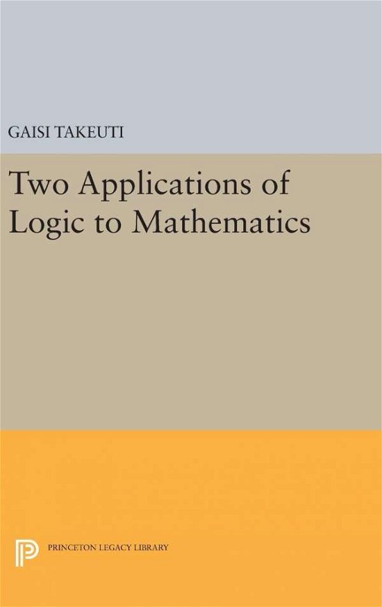 Cover for Gaisi Takeuti · Two Applications of Logic to Mathematics - Publications of the Mathematical Society of Japan (Hardcover Book) (2016)