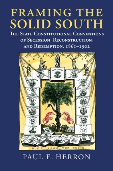 Framing the Solid South: The State Constitutional Conventions of Secession, Reconstruction, and Redemption, 1861 - 1902 - Paul E. Herron - Boeken - University Press of Kansas - 9780700624379 - 30 juni 2017
