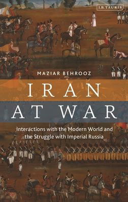 Cover for Maziar Behrooz · Iran at War: Interactions with the Modern World and the Struggle with Imperial Russia (Pocketbok) (2023)