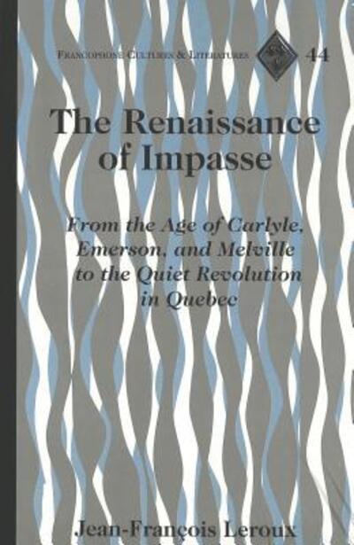 Cover for Jean-Fran cois Leroux · The Renaissance of Impasse: From the Age of Carlyle, Emerson and Melville to the Quiet Revolution in Quebec - Francophone Cultures &amp; Literatures (Hardcover Book) (2004)
