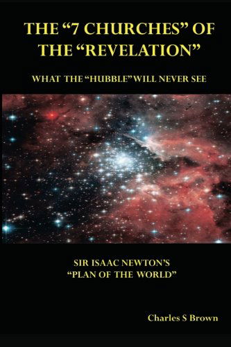 Cover for Charles S. Brown · The &quot;7  Churches&quot; of the &quot;Revelation&quot;: What  the &quot;Hubble&quot;  Will Never See  Sir Isaac Newton's &quot;Plan  of the World&quot; (Taschenbuch) (2012)