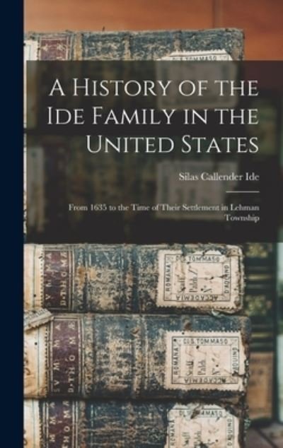 Cover for Silas Callender 1867- Ide · A History of the Ide Family in the United States: From 1635 to the Time of Their Settlement in Lehman Township (Hardcover bog) (2021)