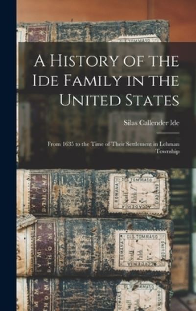 Cover for Silas Callender 1867- Ide · A History of the Ide Family in the United States: From 1635 to the Time of Their Settlement in Lehman Township (Hardcover Book) (2021)