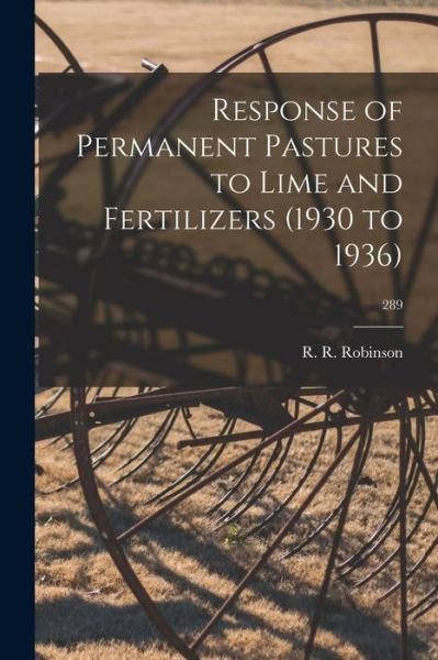 Cover for R R (Robert Ross) 1909- Robinson · Response of Permanent Pastures to Lime and Fertilizers (1930 to 1936); 289 (Pocketbok) (2021)