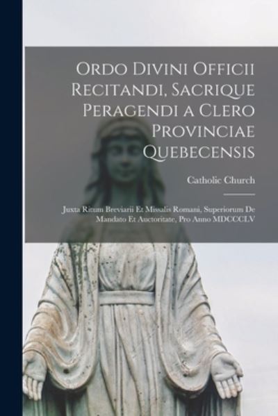 Cover for Catholic Church · Ordo Divini Officii Recitandi, Sacrique Peragendi a Clero Provinciae Quebecensis [microform]: Juxta Ritum Breviarii Et Missalis Romani, Superiorum De Mandato Et Auctoritate, pro Anno MDCCCLV (Paperback Bog) (2021)