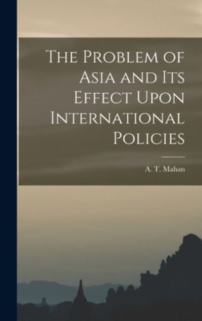 Cover for A. T. Mahan · Problem of Asia and Its Effect upon International Policies (Book) (2022)