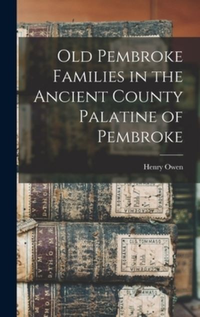 Old Pembroke Families in the Ancient County Palatine of Pembroke - Henry Owen - Books - Creative Media Partners, LLC - 9781016687379 - October 27, 2022