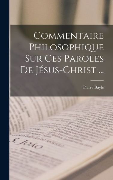 Cover for Pierre Bayle · Commentaire Philosophique Sur Ces Paroles de Jésus-Christ ... (Bok) (2022)