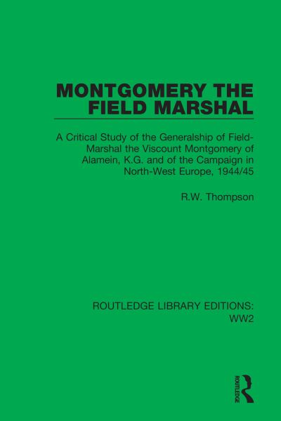 Cover for R.W. Thompson · Montgomery the Field Marshal: A Critical Study of the Generalship of Field-Marshal the Viscount Montgomery of Alamein, K.G. and of the Campaign in North-West Europe, 1944/45 - Routledge Library Editions: WW2 (Gebundenes Buch) (2021)