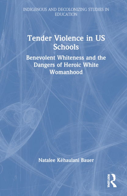 Cover for Kehaulani Bauer, Natalee (Mills College, Oakland CA USA) · Tender Violence in US Schools: Benevolent Whiteness and the Dangers of Heroic White Womanhood - Indigenous and Decolonizing Studies in Education (Hardcover Book) (2022)