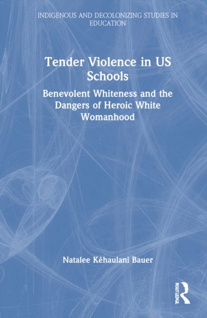 Cover for Kehaulani Bauer, Natalee (Mills College, Oakland CA USA) · Tender Violence in US Schools: Benevolent Whiteness and the Dangers of Heroic White Womanhood - Indigenous and Decolonizing Studies in Education (Inbunden Bok) (2022)