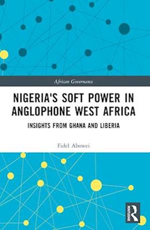 Cover for Fidel Abowei · Nigeria's Soft Power in Anglophone West Africa: Insights from Ghana and Liberia - African Governance (Paperback Book) (2024)