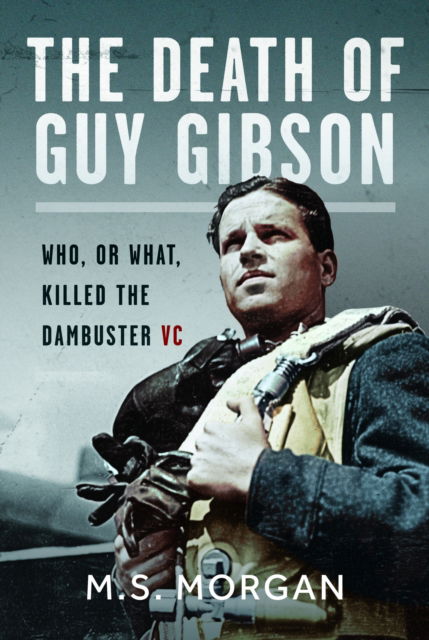 Cover for M S Morgan · The Death of Guy Gibson: Who, or What, Killed the Dambuster VC (Gebundenes Buch) (2024)