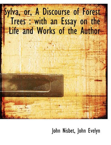 Sylva, Or, a Discourse of Forest Trees: with an Essay on the Life and Works of the Author - John Evelyn - Books - BiblioLife - 9781116958379 - November 4, 2009