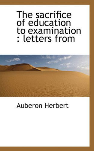 Cover for Auberon Herbert · The Sacrifice of Education to Examination: Letters from (Innbunden bok) (2009)