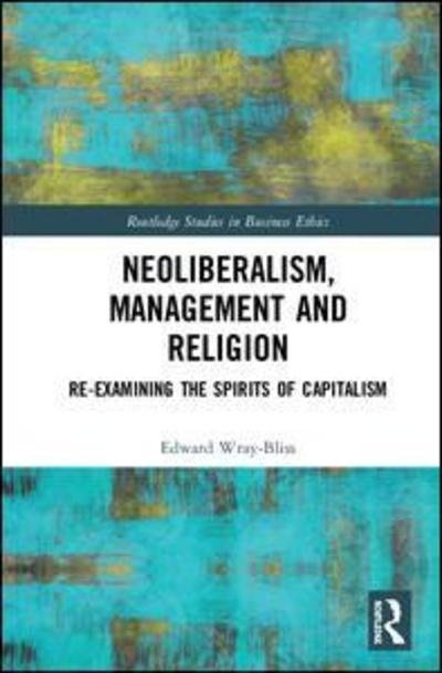Cover for Wray-Bliss, Edward (Faculty of Business and Economics at Macquarie University, Australia) · Neoliberalism, Management and Religion: Re-examining the Spirits of Capitalism - Routledge Studies in Business Ethics (Hardcover Book) (2019)