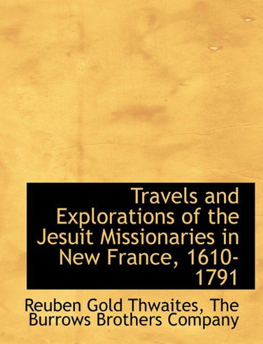 Cover for Reuben Gold Thwaites · Travels and Explorations of the Jesuit Missionaries in New France, 1610-1791 (Paperback Book) (2010)