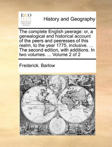 The Complete English Peerage: Or, a Genealogical and Historical Account of the Peers and Peeresses of This Realm, to the Year 1775, Inclusive. ... the ... Additions. in Two Volumes. ... Volume 2 of 2 - Frederick. Barlow - Bøger - Gale ECCO, Print Editions - 9781140704379 - 27. maj 2010