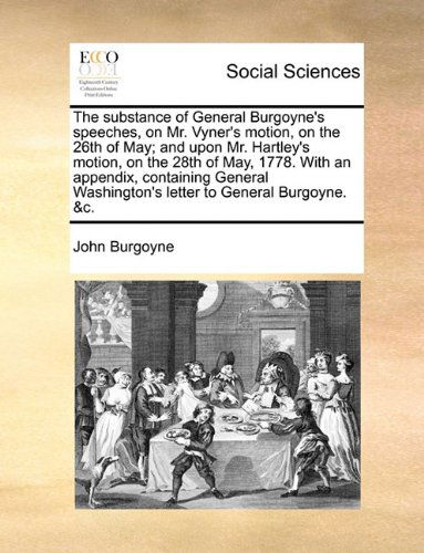 Cover for John Burgoyne · The Substance of General Burgoyne's Speeches, on Mr. Vyner's Motion, on the 26th of May; and Upon Mr. Hartley's Motion, on the 28th of May, 1778. with ... Washington's Letter to General Burgoyne. &amp;c. (Paperback Book) (2010)