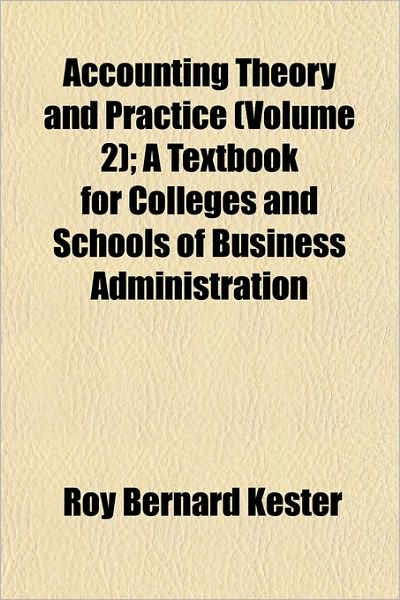 Accounting Theory and Practice (Volume 2); A Textbook for Colleges and Schools of Business Administration - Roy Bernard Kester - Books - General Books - 9781153351379 - January 13, 2010