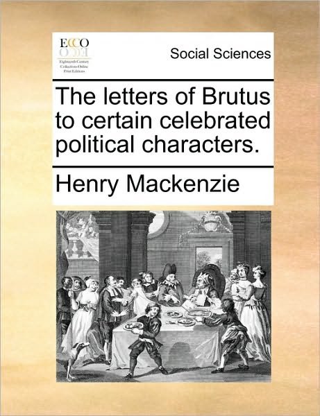 Cover for Henry Mackenzie · The Letters of Brutus to Certain Celebrated Political Characters. (Taschenbuch) (2010)