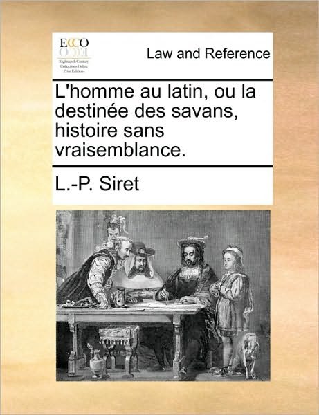 Cover for L -p Siret · L'homme Au Latin, Ou La Destine Des Savans, Histoire Sans Vraisemblance. (Pocketbok) (2010)
