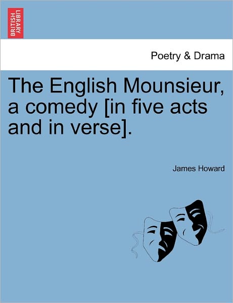 Cover for James Howard · The English Mounsieur, a Comedy [in Five Acts and in Verse]. (Taschenbuch) (2011)