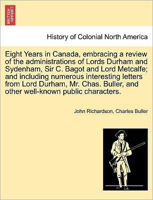 Cover for John Richardson · Eight Years in Canada, Embracing a Review of the Administrations of Lords Durham and Sydenham, Sir C. Bagot and Lord Metcalfe; and Including Numerous (Pocketbok) (2011)