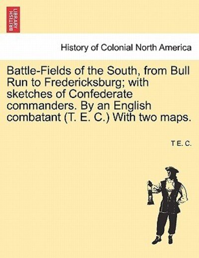 Cover for T E C · Battle-fields of the South, from Bull Run to Fredericksburg; with Sketches of Confederate Commanders. by an English Combatant (T. E. C.) with Two Maps (Paperback Bog) (2011)