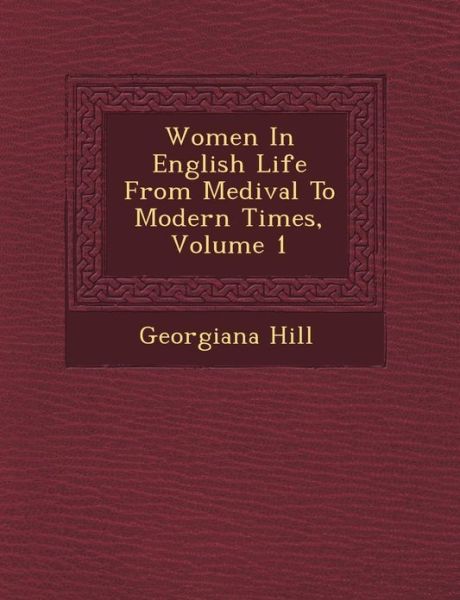 Cover for Georgiana Hill · Women in English Life from Medi Val to Modern Times, Volume 1 (Paperback Book) (2012)