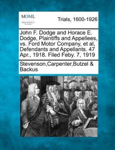 Cover for Backus, Stevensoncarpenterbutzel &amp; · John F. Dodge and Horace E. Dodge, Plaintiffs and Appellees, vs. Ford Motor Company, et Al, Defendants and Appellants. 47 Apr., 1918. Filed Feby. 7, 1 (Paperback Book) (2012)