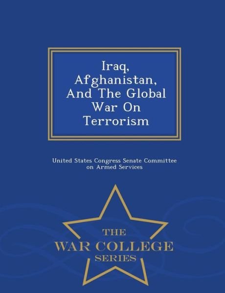 Cover for United States Congress Senate Committee · Iraq, Afghanistan, and the Global War on Terrorism - War College Series (Paperback Bog) (2015)