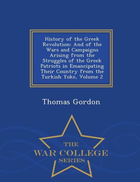 Cover for Thomas Gordon · History of the Greek Revolution: and of the Wars and Campaigns Arising from the Struggles of the Greek Patriots in Emancipating Their Country from the (Paperback Book) (2015)