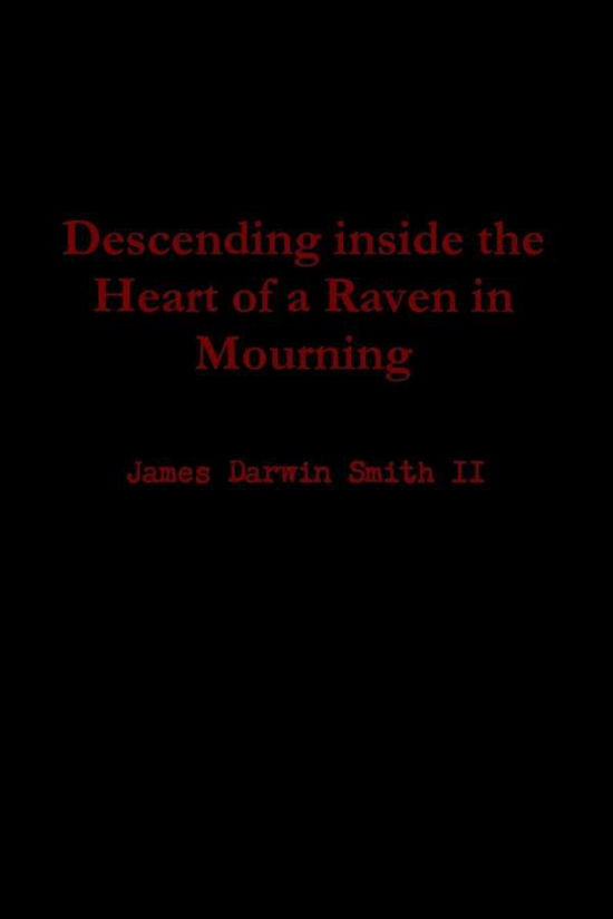 Descending Inside the Heart of a Raven in Mourning - James Darwin Smith II - Books - Lulu.com - 9781304850379 - January 28, 2014