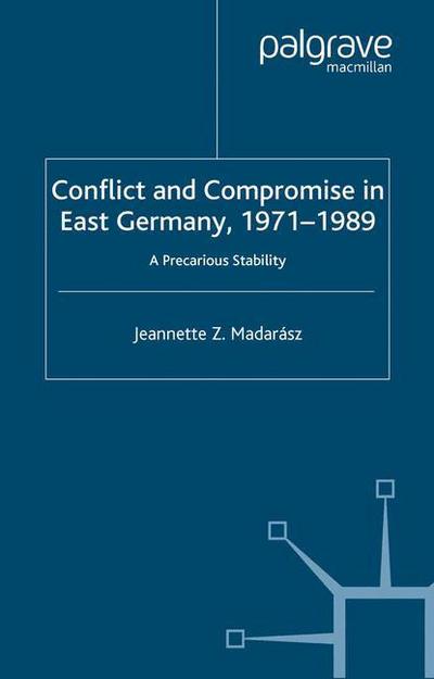 Cover for J. Madarasz · Conflict and Compromise in East Germany, 1971-1989: A Precarious Stability (Paperback Book) [1st ed. 2003 edition] (2003)